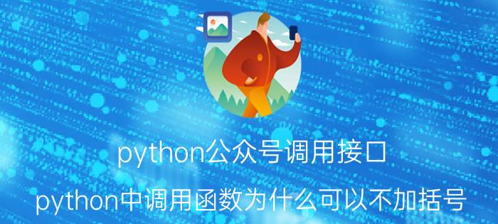 python公众号调用接口 python中调用函数为什么可以不加括号？